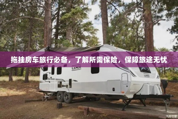 拖挂房车旅行必备知识,了解保险,无忧旅途保障攻略-图1 拖挂房车旅行必备知识,了解保险,无忧旅途保障攻略-图1