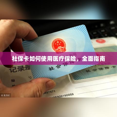 社保卡医疗保险使用指南,全面解析使用流程-图1 社保卡医疗保险使用指南,全面解析使用流程-图1
