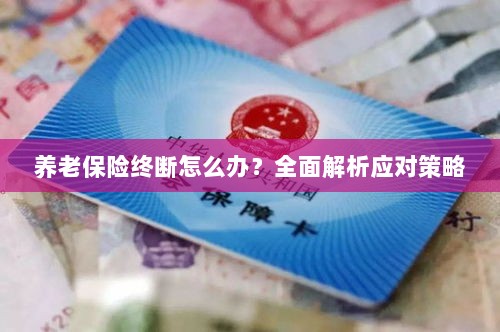 养老保险中断怎么办？全面指南助你应对困境-图1