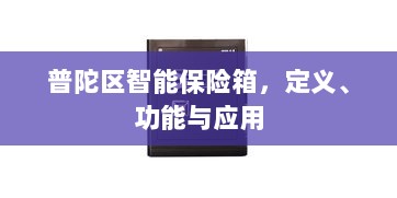 普陀区智能保险箱,定义、功能及应用领域概览-图1 普陀区智能保险箱,定义、功能及应用领域概览-图1