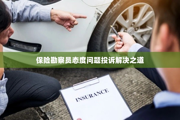 保险勘察员态度问题投诉解决策略与途径-图1