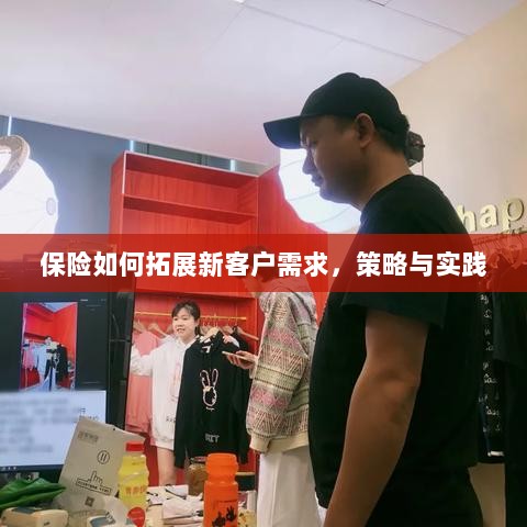 保险拓展新客户需求的策略与实践探索-图1