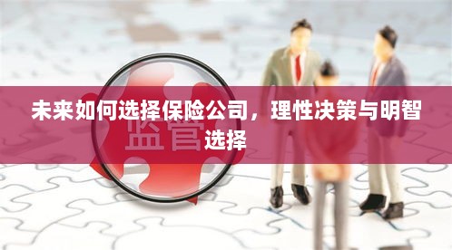未来如何选择保险公司，理性决策与明智的保险选择之道-图1