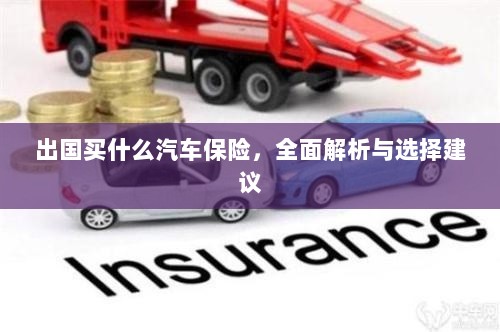 全面解析与选择建议，出国应购买哪些汽车保险？-图1