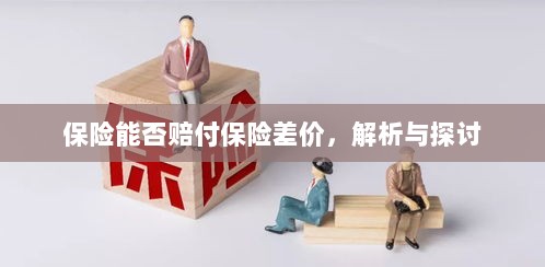 保险能否赔付保险差价,深度解析与探讨-图1 保险能否赔付保险差价,深度解析与探讨-图1