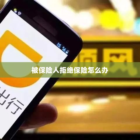 被保险人拒绝保险，应对策略与解决方案-图1