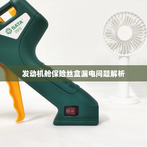 发动机舱保险丝盒漏电问题深度解析-图1