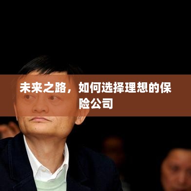未来之路,如何选择理想的保险公司作为保障伙伴-图1 未来之路,如何选择理想的保险公司作为保障伙伴-图1