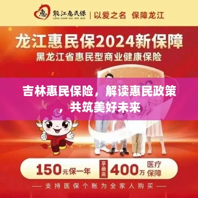 吉林惠民保险,解读惠民政策,共创美好未来-图1 吉林惠民保险,解读惠民政策,共创美好未来-图1