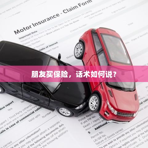 保险销售话术指南,如何向朋友推荐保险?-图1 保险销售话术指南,如何向朋友推荐保险?-图1