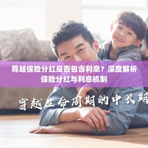 深度解析,尊越保险分红是否含息?保险分红与利息机制详解。-图1 深度解析,尊越保险分红是否含息?保险分红与利息机制详解。-图1