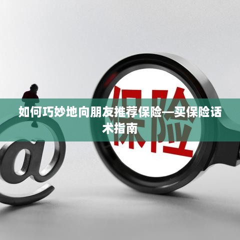 如何巧妙地向朋友推荐保险的实用话术指南-图1 如何巧妙地向朋友推荐保险的实用话术指南-图1
