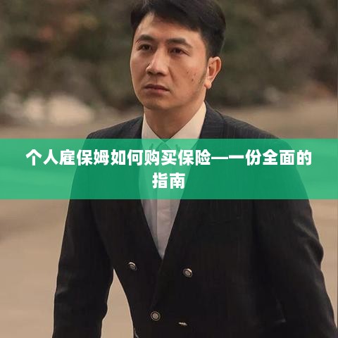 个人雇保姆保险购买指南,全面教程助你无忧选购保险!-图1 个人雇保姆保险购买指南,全面教程助你无忧选购保险!-图1