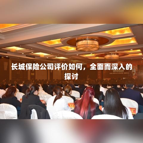 长城保险公司评价深度解析,全面探讨其表现与优势-图1 长城保险公司评价深度解析,全面探讨其表现与优势-图1