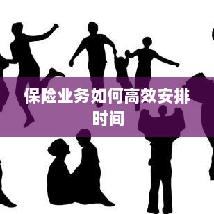 保险业务高效时间管理策略指南-图1 保险业务高效时间管理策略指南-图1