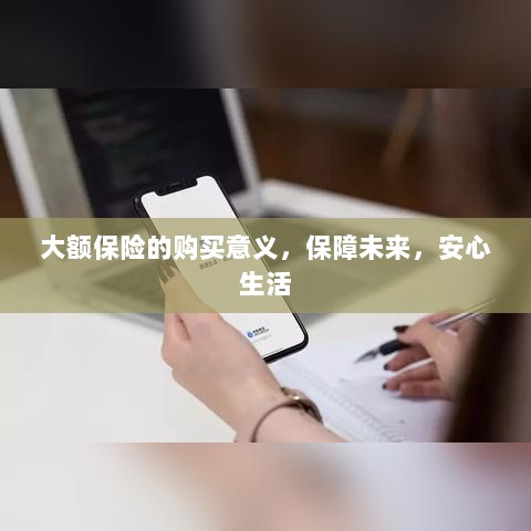 大额保险的购买意义,保障未来,安心生活-图1 大额保险的购买意义,保障未来,安心生活-图1