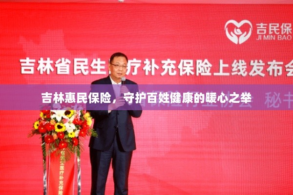 吉林惠民保险,守护百姓健康的暖心工程-图1 吉林惠民保险,守护百姓健康的暖心工程-图1