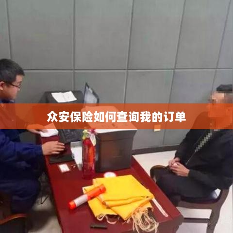众安保险订单查询指南,如何查看我的保险订单?-图1 众安保险订单查询指南,如何查看我的保险订单?-图1