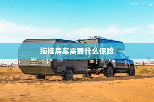 拖挂房车所需保险概述-图1