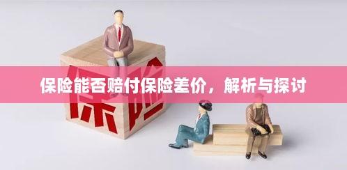 保险能否赔付保险差价,深度解析与探讨-图1 保险能否赔付保险差价,深度解析与探讨-图1