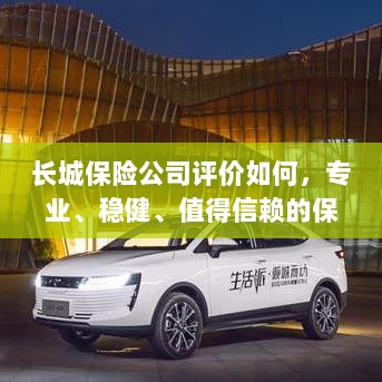 长城保险公司，专业、稳健、值得信赖的保险行业巨头评价-图1