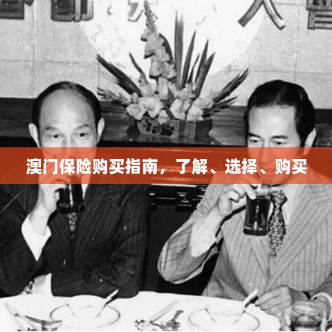 澳门保险购买全攻略,了解、选择与购买指南-图1 澳门保险购买全攻略,了解、选择与购买指南-图1