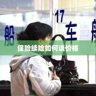 保险续险价格谈判攻略-图1 保险续险价格谈判攻略-图1