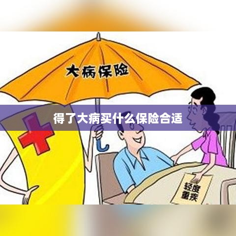 大病保险选择指南,如何选购合适的保险?-图1 大病保险选择指南,如何选购合适的保险?-图1