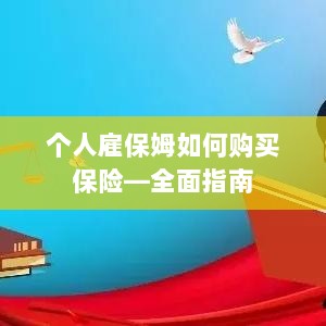 个人雇保姆保险购买指南，全面解析购买保姆保险的步骤与注意事项-图1