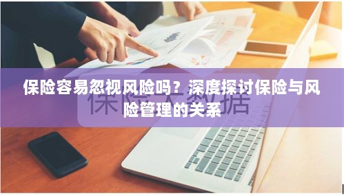 深度探讨保险与风险管理关系，揭示易被忽视的风险及其应对策略-图1