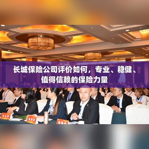 长城保险公司,专业、稳健、值得信赖的保险力量评价-图1 长城保险公司,专业、稳健、值得信赖的保险力量评价-图1