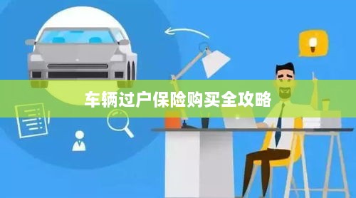 车辆过户保险购买指南，全攻略概览-图1
