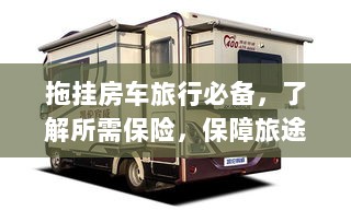拖挂房车旅行必备知识,了解保险,无忧旅途保障攻略-图1 拖挂房车旅行必备知识,了解保险,无忧旅途保障攻略-图1