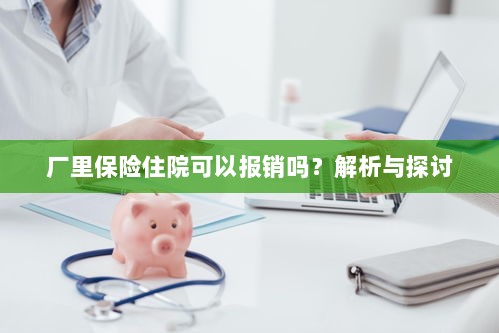 厂里保险住院报销详解,解析与探讨-图1 厂里保险住院报销详解,解析与探讨-图1