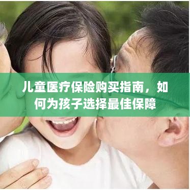 儿童医疗保险购买指南，如何为孩子挑选最佳保障计划-图1
