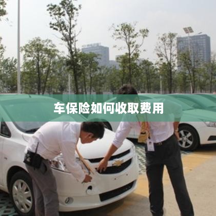 车保险费用收取详解-图1