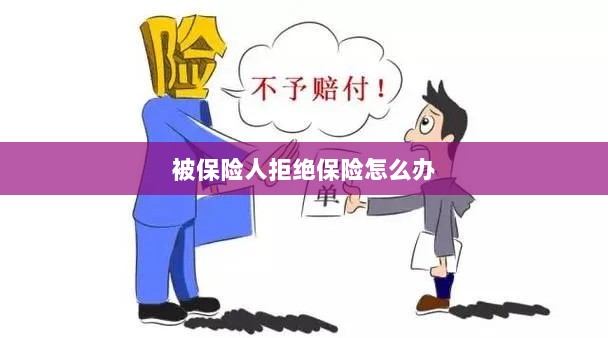 被保险人拒绝保险，应对策略与解决方案-图1
