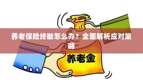 养老保险中断怎么办?全面指南助你应对困境-图1 养老保险中断怎么办?全面指南助你应对困境-图1