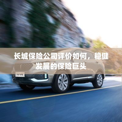 长城保险公司评价及稳健发展的保险巨头概况-图1 长城保险公司评价及稳健发展的保险巨头概况-图1