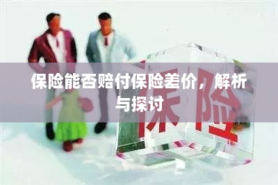 保险能否赔付保险差价,深度解析与探讨-图1 保险能否赔付保险差价,深度解析与探讨-图1