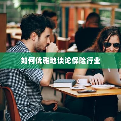 如何优雅地探讨保险行业之道-图1