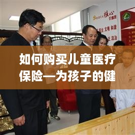 如何为孩子购买儿童医疗保险，护航孩子健康成长之路-图1