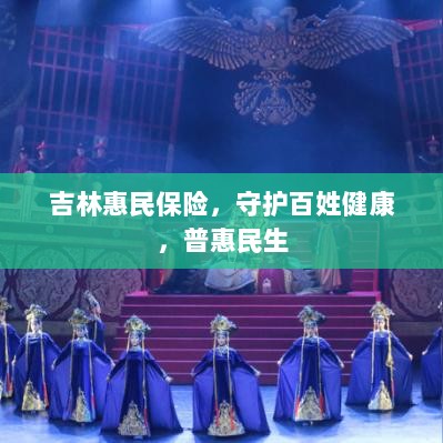 吉林惠民保险,守护百姓健康,普惠民生保障-图1 吉林惠民保险,守护百姓健康,普惠民生保障-图1