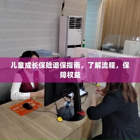 儿童成长保险退保全攻略,流程解析与权益保障指南-图1 儿童成长保险退保全攻略,流程解析与权益保障指南-图1