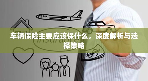 深度解析,车辆保险应该保什么及选择策略-图1 深度解析,车辆保险应该保什么及选择策略-图1