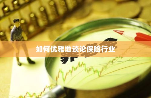 如何优雅地探讨保险行业之道-图1 如何优雅地探讨保险行业之道-图1