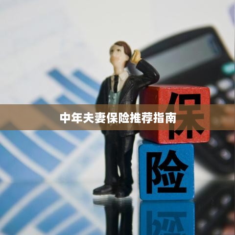 中年夫妻保险推荐指南,全方位保障,守护幸福生活-图1 中年夫妻保险推荐指南,全方位保障,守护幸福生活-图1