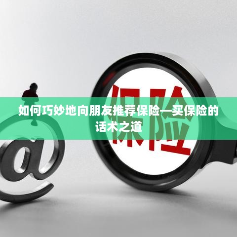 保险推荐话术,如何巧妙向朋友推荐保险?-图1 保险推荐话术,如何巧妙向朋友推荐保险?-图1