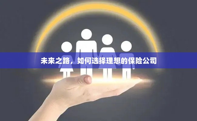 未来之路，如何选择理想的保险公司作为保障伙伴-图1