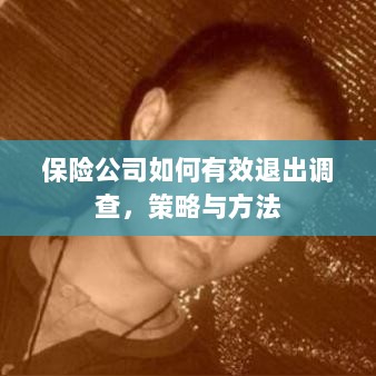 保险公司有效退出调查的策略与方法探讨-图1 保险公司有效退出调查的策略与方法探讨-图1